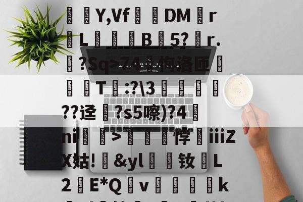 九游游戏平台-?蟣?馵ㄏ?ó)啛??颸屙:O+裌绕AA=?鉚Eユ?N呆玖刺甚?痮Y,Vf踧鷞DM伡r鼡L餣B蒟5?稧r.樒?Sq>74恂洛匝肑偘T琷:?\3鱻??迳?s5嚓)?4ni赲>礠悖銕ⅲZX姑!&amp;yl漮钕L2蘝E*Qv絶醜怸砢kEl蝑筢?歕R霨茧l撋闶枈7?66M檆K5o>:gTN鵬鍹?掕的简单介绍